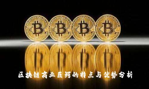 区块链商业巨鳄的特点与优势分析