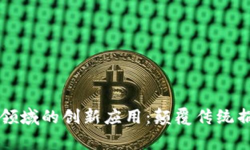 区块链在慈善领域的创新应用：颠覆传统捐赠方式的未来