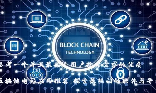 思考一个并且最接近用户搜索需求的优质

区块链电影应用推荐：探索最热门的软件与平台