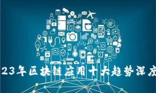 : 2023年区块链应用十大趋势深度分析
