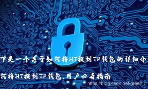 以下是一个关于如何将HT提到TP钱包的详细介绍。

如何将HT提到TP钱包，用户必看指南