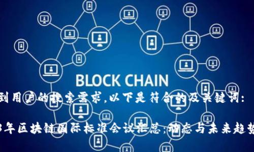 考虑到用户的搜索需求，以下是符合的及关键词:

2023年区块链国际标准会议汇总：动态与未来趋势分析