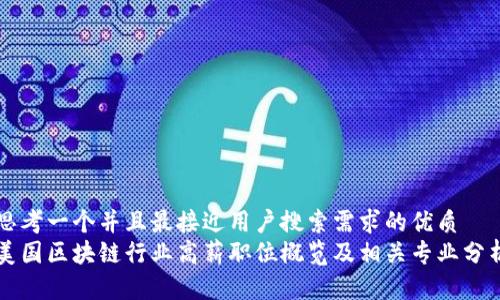 思考一个并且最接近用户搜索需求的优质  
美国区块链行业高薪职位概览及相关专业分析