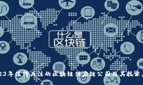 2023年值得关注的区块链供应链公司及其技术应用