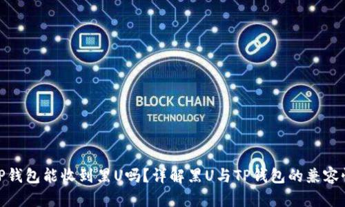 TP钱包能收到黑U吗？详解黑U与TP钱包的兼容性
