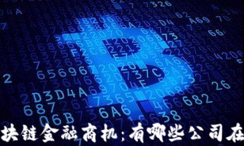 
2023年区块链金融商机：有哪些公司在引领潮流？