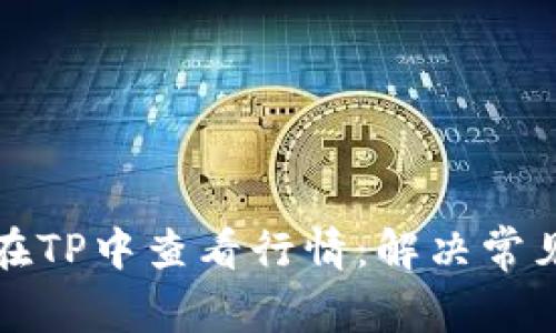 如何在TP中查看行情：解决常见问题