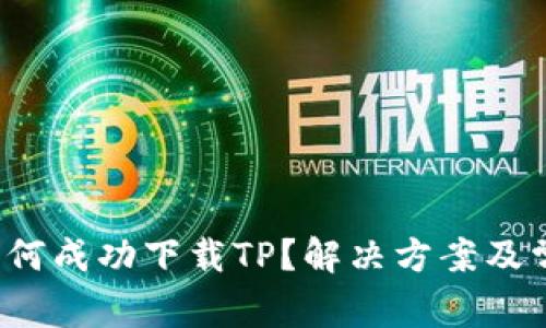  海外用户如何成功下载TP？解决方案及常见问题解析